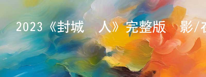 陳華封發布2023《封城愛人》完整版電影/在線觀看/百度云-美劇天堂